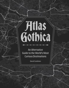 Atlas Gothica: An Alternative Guide to the World's Most Curious Destinations