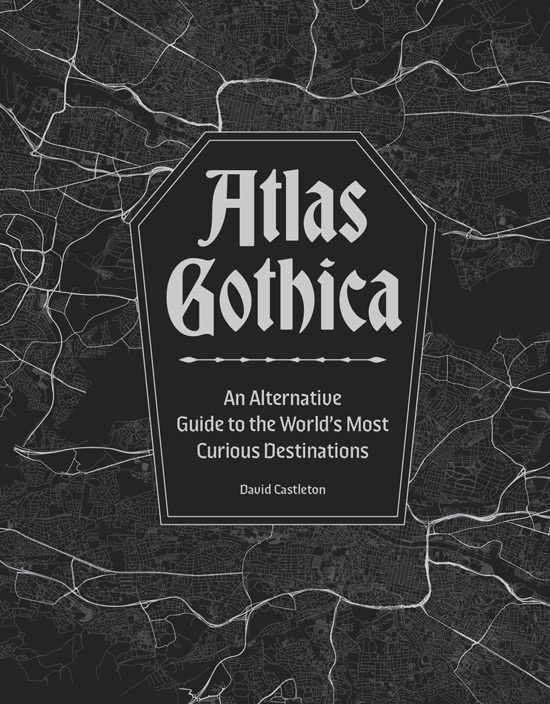 Atlas Gothica: An Alternative Guide to the World's Most Curious Destinations